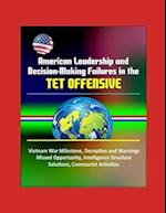 American Leadership and Decision-Making Failures in the Tet Offensive - Vietnam War Milestone, Deception and Warnings, Missed Opportunity, Intelligenc