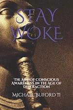 STAY WOKE: The Art of Conscious Awareness in the Age of Distraction 