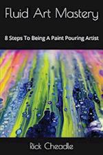 Fluid Art Mastery: 8 Steps To Being A Paint Pouring Artist 