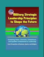 Military Strategic Leadership Principles to Shape the Future