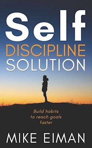 Self Discipline Solution: Build Habits to Reach Goals Faster