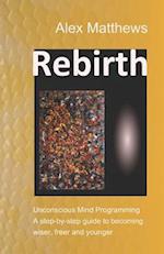 Rebirth: Unconscious Mind Programming. A step-by-step guide to becoming wiser, freer and younger. 