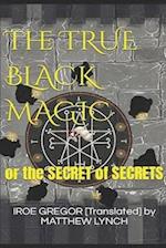 The TRUE BLACK MAGIC: or the SECRET of SECRETS 