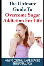 The Ultimate Guide to Overcome Sugar Addiction for Life