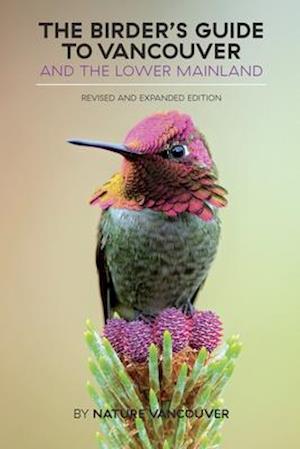 The Birder's Guide to Vancouver and the Lower Mainland : Revised and Expanded Edition