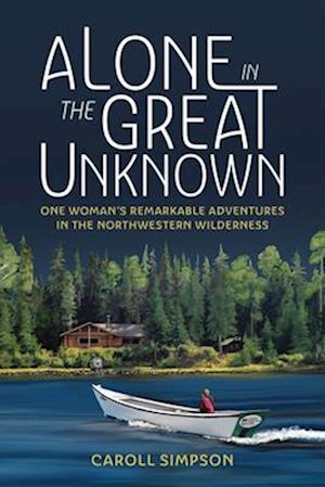 Alone in the Great Unknown : One Woman's Remarkable Adventures in the Northwestern Wilderness