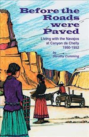 Before the Roads Were Paved: Living with the Navajos at Canyon De Chelly (1950-1952)