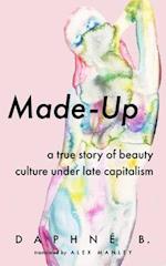 Made-Up : A True Story of Beauty Culture under Late Capitalism 