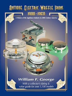 Antique Electric Waffle Irons 1900-1960: A History of the Appliance Industry in 20Th Century America