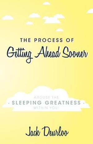 The Process of Getting Ahead Sooner: Arouse the Sleeping Greatness Within You!