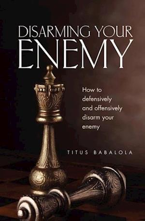 Disarming Your Enemy: How to Defensively and Offensively Disarm Your Enemy