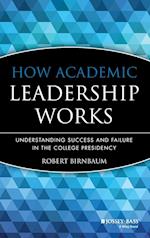 How Academic Leadership Works: Understanding Succe Success & Failure in the College Presidency