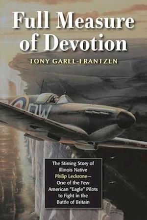 Full Measure of Devotion: The Stirring Story of Illinois Native Philip Leckrone - One of the Few American "Eagle" Pilots to Fight in the Battle