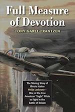 Full Measure of Devotion: The Stirring Story of Illinois Native Philip Leckrone - One of the Few American "Eagle" Pilots to Fight in the Battle 