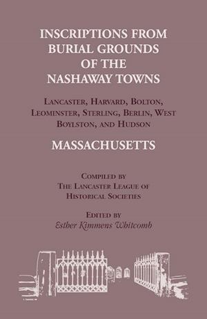 Inscriptions from Burial Grounds of  the Nashaway Towns Lancaster, Harvard, Bolton, Leominster, Sterling,Berlin, West Boylston, and Hudson, Massachusetts