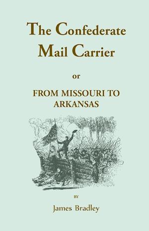 The Confederate Mail Carrier, or From Missouri to Arkansas through Mississippi, Alabama, Georgia, and Tennessee. Being an Account of the Battles, Marches, and Hardships of the First and Second Brigades, Mo., C.S.A. Together with the Thrilling Adventures a