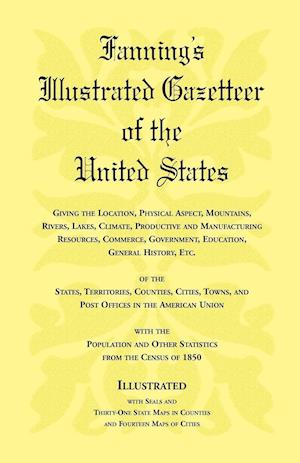 Fanning's Illustrated Gazetteer of the United States, giving the location, physical aspect, mountains, rivers, lakes, climate, productive and manufacturing resources, commerce, government, education, general history, etc. of the States, Territories, Count