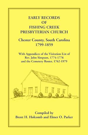 Early Records of Fishing Creek Presbyterian Church, Chester County, South Carolina, 1799-1859, with Appendices of the visitation list of Rev. John Simpson, 1774-1776 and the Cemetery roster, 1762-1979