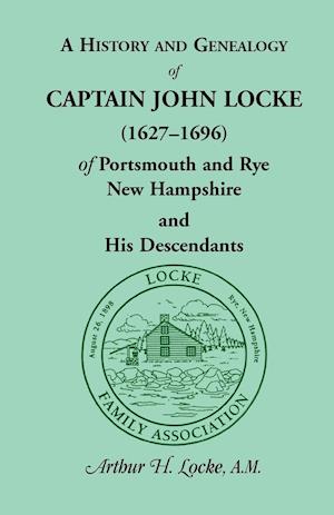 A   History and Genealogy of Captain John Locke (1627-1696) of Portsmouth and Rye, New Hampshire, and His Descendants, Also of Nathaniel Locke of Port