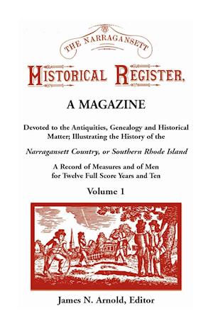 The Narragansett Historical Register, A Magazine Devoted to the Antiquities, Genealogy and Historical Matter Illustrating the History of the Narra-gansett Country, or Southern Rhode Island. A Record of Measures and of Men for Twelve Full Score Years and T