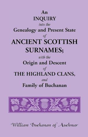 An Inquiry Into the Genealogy and Present State of Ancient Scottish Surnames; With the Origin and Descent of Highland Clans, and Family of Buchanan