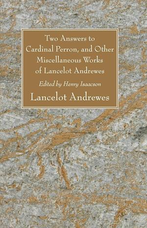 Two Answers to Cardinal Perron, and Other Miscellaneous Works of Lancelot Andrewes