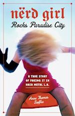 Nerd Girl Rocks Paradise City : A True Story of Faking It in Hair Metal L.A.