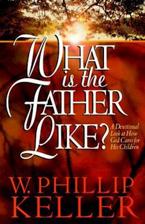 What Is the Father Like? - A Devotional Look at How God Cares for His Children