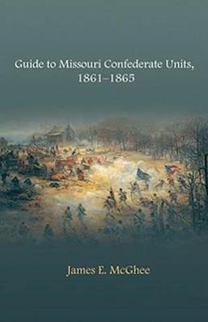 Guide to Missouri Confederate Units, 1861-1865