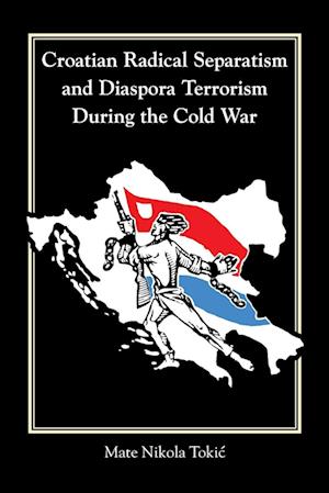 Croatian Radical Separatism and Diaspora Terrorism During the Cold War