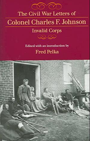 The Civil War Letters of Colonel Charles F. Johnson, Invali