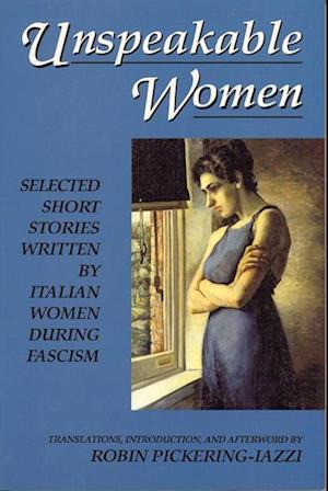 Unspeakable Women: Selected Short Stories Written by Italian Women During Fascism