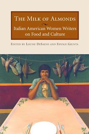 The Milk of Almonds : Italian American Women Writers on Food and Culture