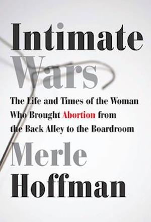 Intimate Wars : The Life and Times of the Woman Who Brought Abortion from the Back Alley to the Board Room