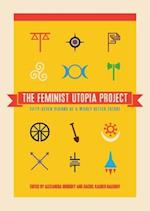 The Feminist Utopia Project : Fifty-Seven Visions of a Wildly Better Future 