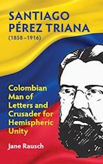 Santiago Pérez Triana (1858-1916): Columbian Man of Letters and Crusader for Hemispheric Unity 