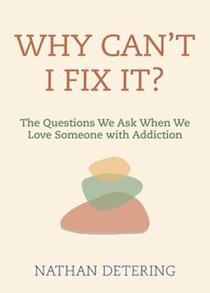 Why Can't I Fix It? : The Questions We Ask When We Love Someone with Addiction