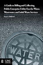 Guide to Billing and Collecting Public Enterprise Utility Fees for Water, Wastewater, and Solid Waste Services