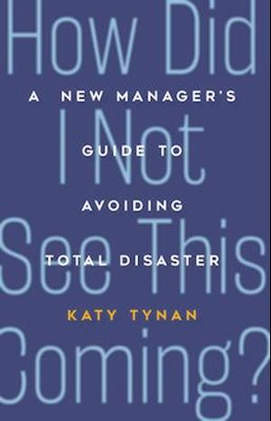 How Did I Not See This Coming? : A New Manager's Guide to Avoiding Total Disaster
