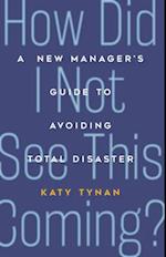 How Did I Not See This Coming? : A New Manager's Guide to Avoiding Total Disaster 