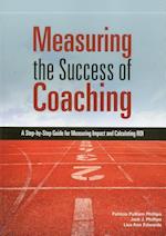 Measuring the Success of Coaching : A Step-by-Step Guide for Measuring Impact and Calculating ROI 