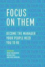 Focus on Them : Become the Manager Your People Need You to Be 