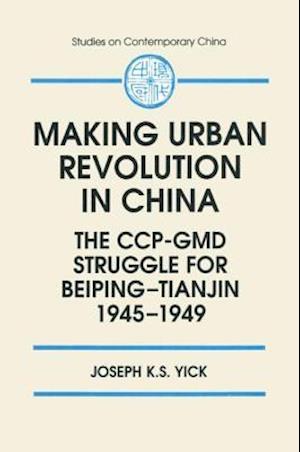 Making Urban Revolution in China: The CCP-GMD Struggle for Beiping-Tianjin, 1945-49
