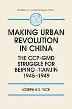 Making Urban Revolution in China: The CCP-GMD Struggle for Beiping-Tianjin, 1945-49