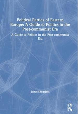 Political Parties of Eastern Europe: A Guide to Politics in the Post-communist Era