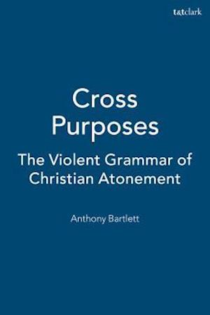 Cross Purposes: The Violent Grammar of Christian Atonement