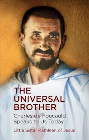 The Universal Brother: Charles de Foucauld Speaks to Us Today