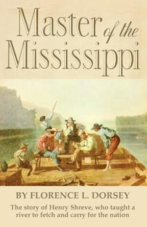 Master of the Mississippi: Henry Shreve and the Conquest of the Mississippi