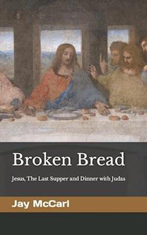 Broken Bread: Jesus, The Last Supper and Dinner with Judas