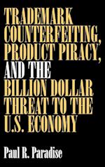 Trademark Counterfeiting, Product Piracy, and the Billion Dollar Threat to the U.S. Economy